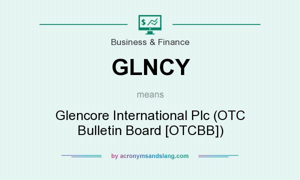 What does GLNCY mean? It stands for Glencore International Plc (OTC Bulletin Board [OTCBB])