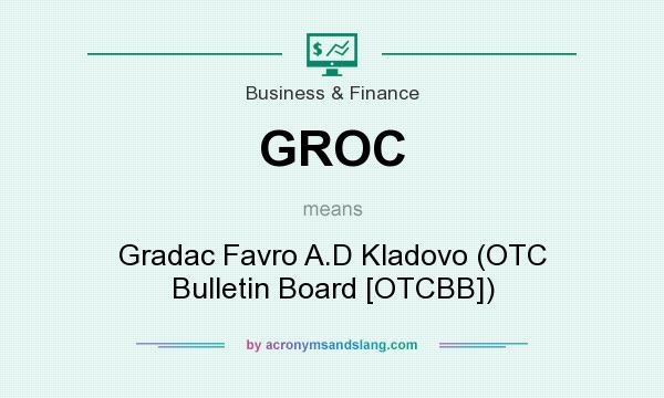 What does GROC mean? It stands for Gradac Favro A.D Kladovo (OTC Bulletin Board [OTCBB])