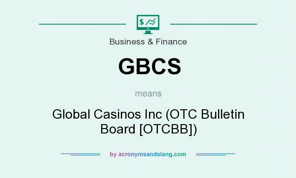 What does GBCS mean? It stands for Global Casinos Inc (OTC Bulletin Board [OTCBB])