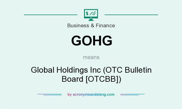 What does GOHG mean? It stands for Global Holdings Inc (OTC Bulletin Board [OTCBB])