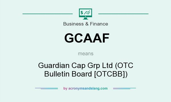 What does GCAAF mean? It stands for Guardian Cap Grp Ltd (OTC Bulletin Board [OTCBB])