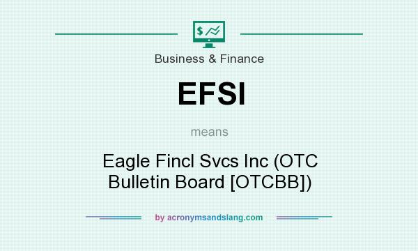 What does EFSI mean? It stands for Eagle Fincl Svcs Inc (OTC Bulletin Board [OTCBB])