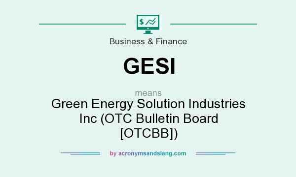 What does GESI mean? It stands for Green Energy Solution Industries Inc (OTC Bulletin Board [OTCBB])