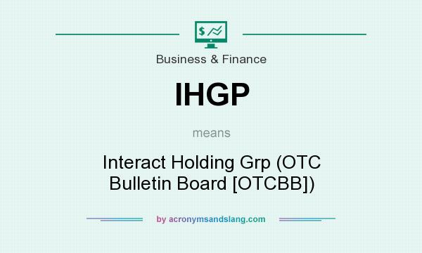 What does IHGP mean? It stands for Interact Holding Grp (OTC Bulletin Board [OTCBB])