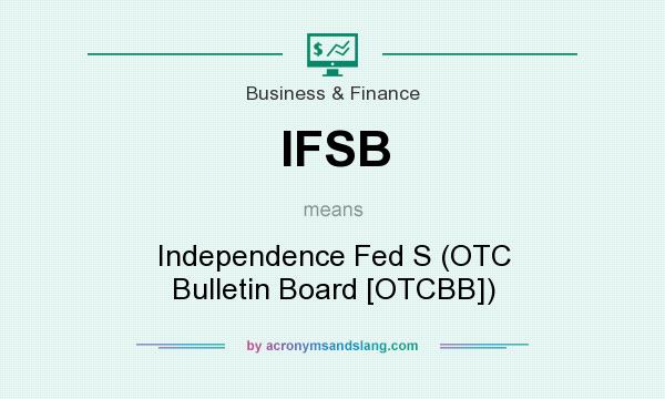What does IFSB mean? It stands for Independence Fed S (OTC Bulletin Board [OTCBB])