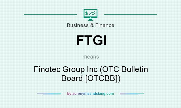 What does FTGI mean? It stands for Finotec Group Inc (OTC Bulletin Board [OTCBB])