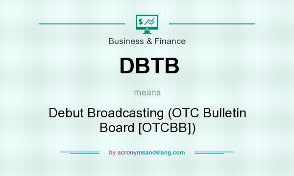 What does DBTB mean? It stands for Debut Broadcasting (OTC Bulletin Board [OTCBB])