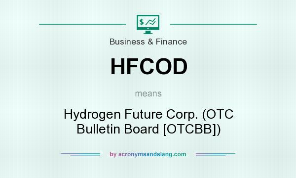 What does HFCOD mean? It stands for Hydrogen Future Corp. (OTC Bulletin Board [OTCBB])