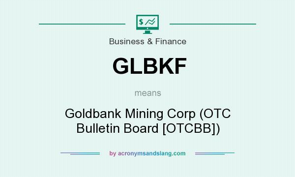 What does GLBKF mean? It stands for Goldbank Mining Corp (OTC Bulletin Board [OTCBB])