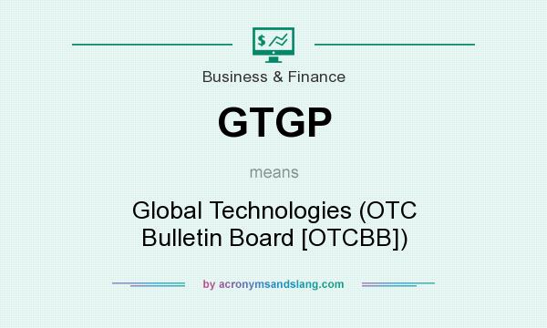 What does GTGP mean? It stands for Global Technologies (OTC Bulletin Board [OTCBB])