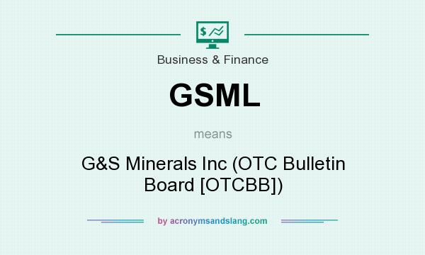 What does GSML mean? It stands for G&S Minerals Inc (OTC Bulletin Board [OTCBB])