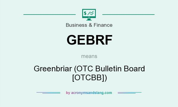 What does GEBRF mean? It stands for Greenbriar (OTC Bulletin Board [OTCBB])