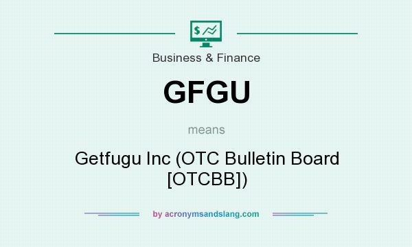 What does GFGU mean? It stands for Getfugu Inc (OTC Bulletin Board [OTCBB])