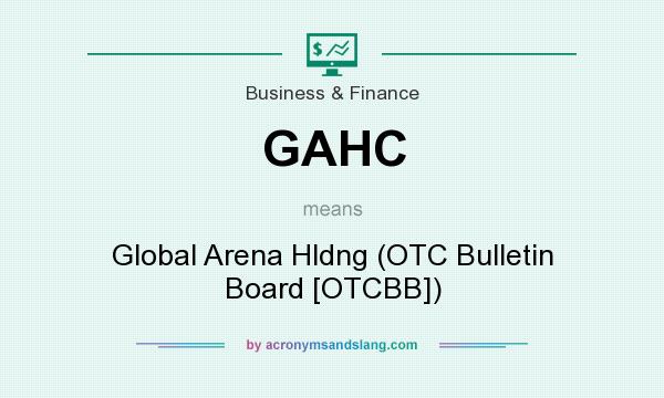 What does GAHC mean? It stands for Global Arena Hldng (OTC Bulletin Board [OTCBB])