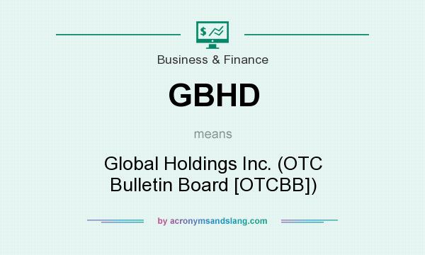 What does GBHD mean? It stands for Global Holdings Inc. (OTC Bulletin Board [OTCBB])