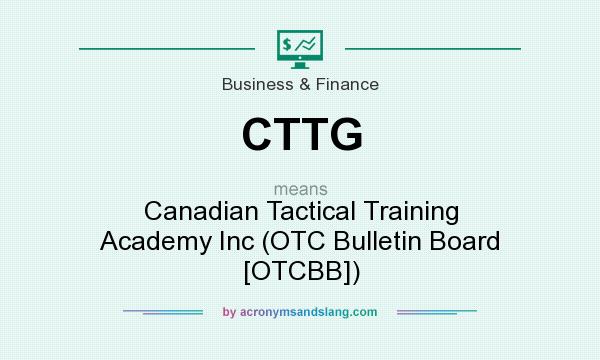 What does CTTG mean? It stands for Canadian Tactical Training Academy Inc (OTC Bulletin Board [OTCBB])