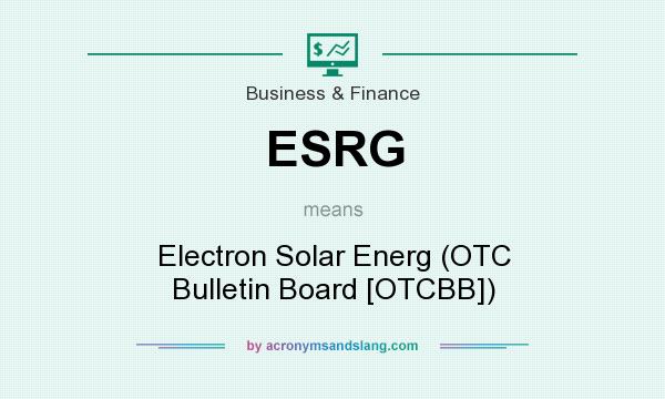 What does ESRG mean? It stands for Electron Solar Energ (OTC Bulletin Board [OTCBB])