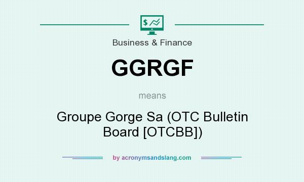 What does GGRGF mean? It stands for Groupe Gorge Sa (OTC Bulletin Board [OTCBB])
