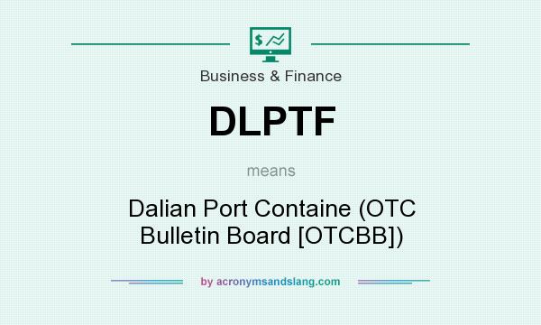 What does DLPTF mean? It stands for Dalian Port Containe (OTC Bulletin Board [OTCBB])