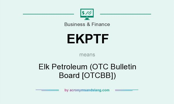 What does EKPTF mean? It stands for Elk Petroleum (OTC Bulletin Board [OTCBB])