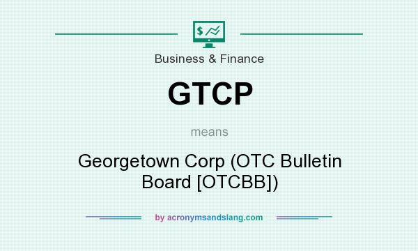 What does GTCP mean? It stands for Georgetown Corp (OTC Bulletin Board [OTCBB])