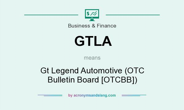 What does GTLA mean? It stands for Gt Legend Automotive (OTC Bulletin Board [OTCBB])
