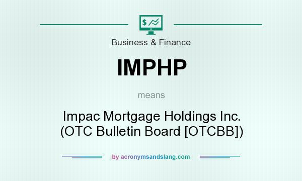 What does IMPHP mean? It stands for Impac Mortgage Holdings Inc. (OTC Bulletin Board [OTCBB])