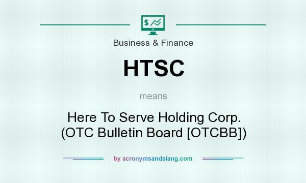 What does HTSC mean? It stands for Here To Serve Holding Corp. (OTC Bulletin Board [OTCBB])