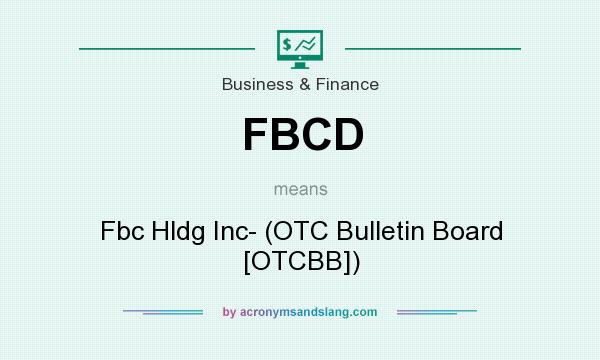 What does FBCD mean? It stands for Fbc Hldg Inc- (OTC Bulletin Board [OTCBB])