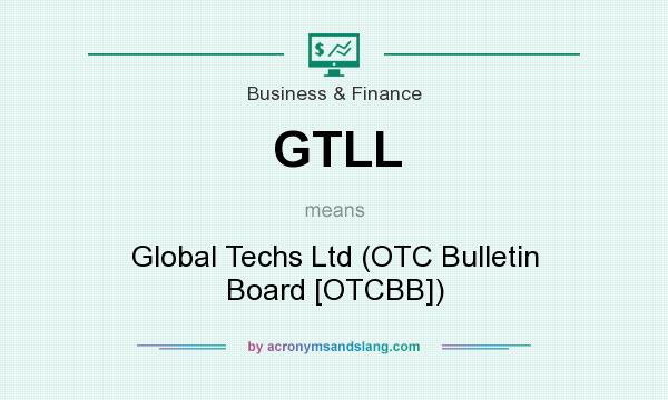 What does GTLL mean? It stands for Global Techs Ltd (OTC Bulletin Board [OTCBB])