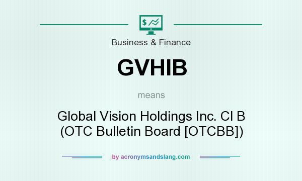 What does GVHIB mean? It stands for Global Vision Holdings Inc. Cl B (OTC Bulletin Board [OTCBB])