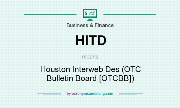 What does HITD mean? It stands for Houston Interweb Des (OTC Bulletin Board [OTCBB])