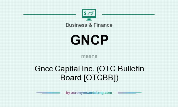 What does GNCP mean? It stands for Gncc Capital Inc. (OTC Bulletin Board [OTCBB])