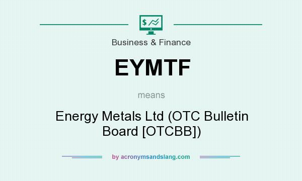 What does EYMTF mean? It stands for Energy Metals Ltd (OTC Bulletin Board [OTCBB])