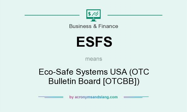 What does ESFS mean? It stands for Eco-Safe Systems USA (OTC Bulletin Board [OTCBB])