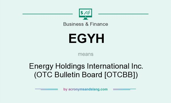 What does EGYH mean? It stands for Energy Holdings International Inc. (OTC Bulletin Board [OTCBB])