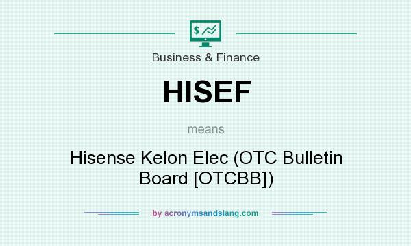 What does HISEF mean? It stands for Hisense Kelon Elec (OTC Bulletin Board [OTCBB])