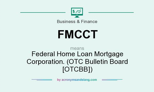What does FMCCT mean? It stands for Federal Home Loan Mortgage Corporation. (OTC Bulletin Board [OTCBB])