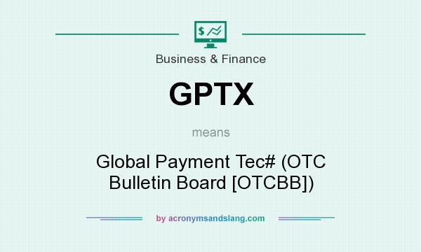 What does GPTX mean? It stands for Global Payment Tec# (OTC Bulletin Board [OTCBB])