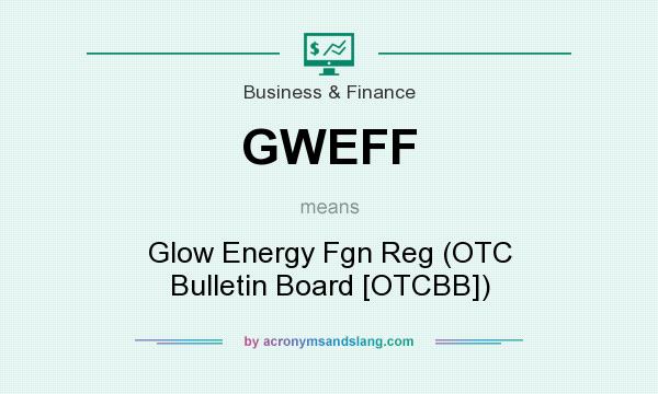 What does GWEFF mean? It stands for Glow Energy Fgn Reg (OTC Bulletin Board [OTCBB])