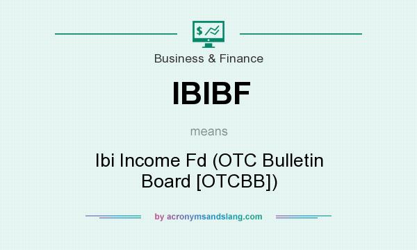 What does IBIBF mean? It stands for Ibi Income Fd (OTC Bulletin Board [OTCBB])