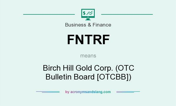 What does FNTRF mean? It stands for Birch Hill Gold Corp. (OTC Bulletin Board [OTCBB])