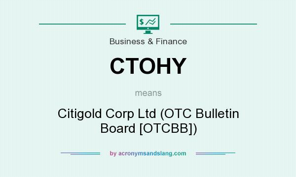 What does CTOHY mean? It stands for Citigold Corp Ltd (OTC Bulletin Board [OTCBB])