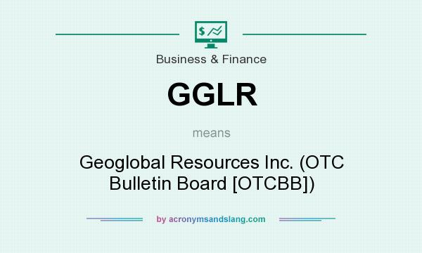 What does GGLR mean? It stands for Geoglobal Resources Inc. (OTC Bulletin Board [OTCBB])