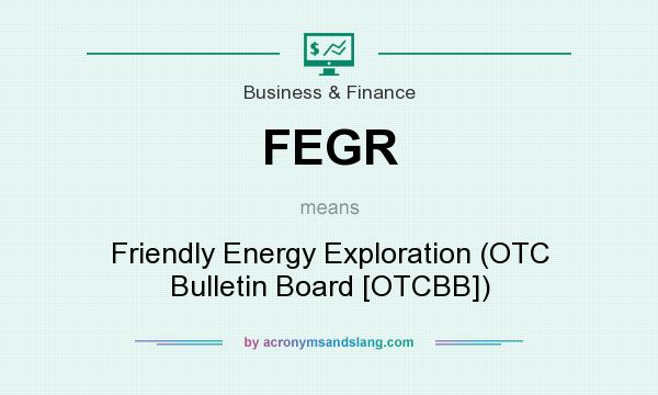 What does FEGR mean? It stands for Friendly Energy Exploration (OTC Bulletin Board [OTCBB])