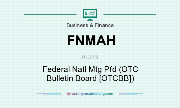 What does FNMAH mean? It stands for Federal Natl Mtg Pfd (OTC Bulletin Board [OTCBB])