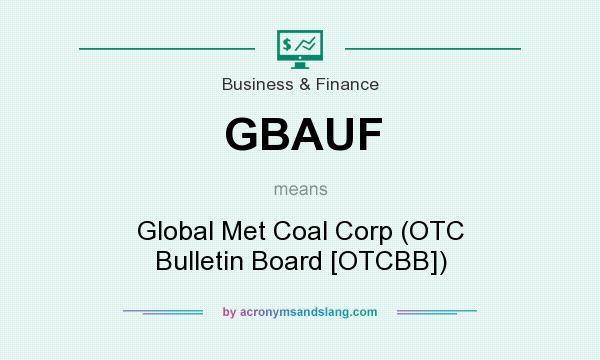 What does GBAUF mean? It stands for Global Met Coal Corp (OTC Bulletin Board [OTCBB])