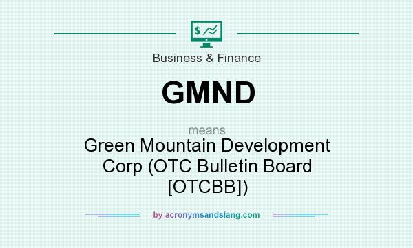 What does GMND mean? It stands for Green Mountain Development Corp (OTC Bulletin Board [OTCBB])