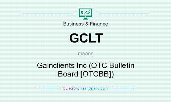 What does GCLT mean? It stands for Gainclients Inc (OTC Bulletin Board [OTCBB])