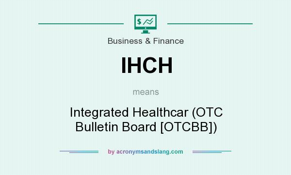 What does IHCH mean? It stands for Integrated Healthcar (OTC Bulletin Board [OTCBB])
